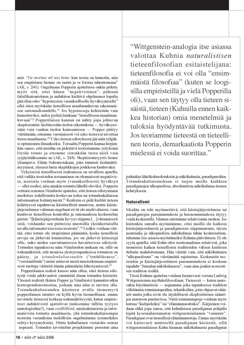 hyväksymiselle eikä siten myöskään tieteellisen maailmankuvan rakentamisen rationaalisuudelle. 21 Jos hypoteeseja kehitetään vain kumottaviksi, miksi pyrkiä lainkaan tieteelliseen maailmankuvaan?