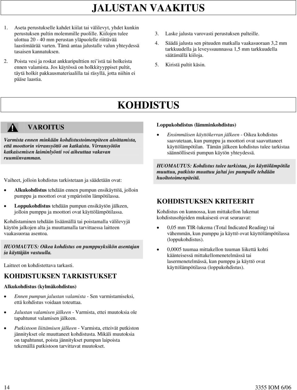 Jos käytössä on holkkityyppiset pultit, täytä holkit pakkausmateriaalilla tai räsyllä, jotta niihin ei pääse laastia. 3. Laske jalusta varovasti perustuksen pulteille. 4.