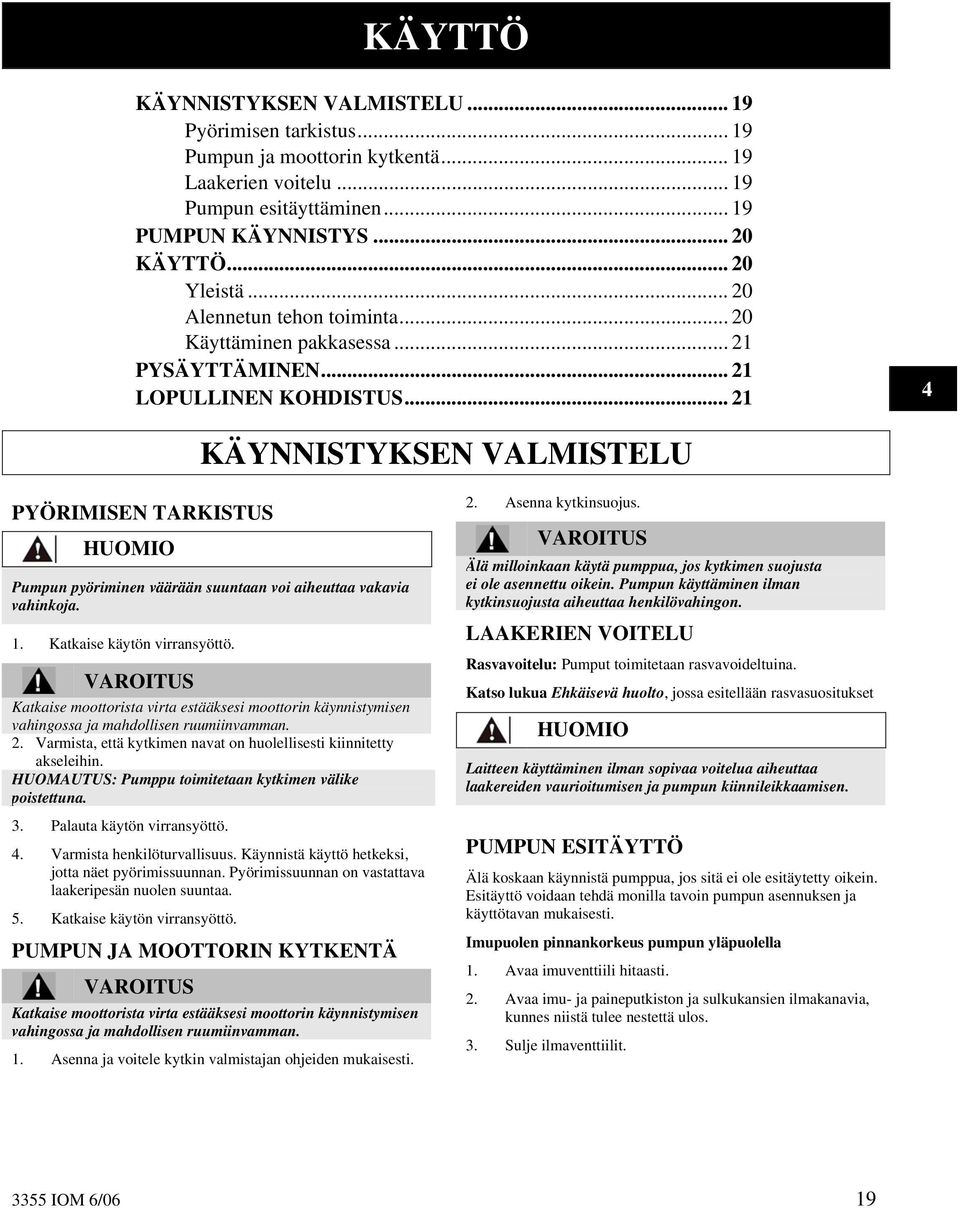 .. 21 4 KÄYNNISTYKSEN VALMISTELU PYÖRIMISEN TARKISTUS HUOMIO Pumpun pyöriminen väärään suuntaan voi aiheuttaa vakavia vahinkoja. 1. Katkaise käytön virransyöttö.