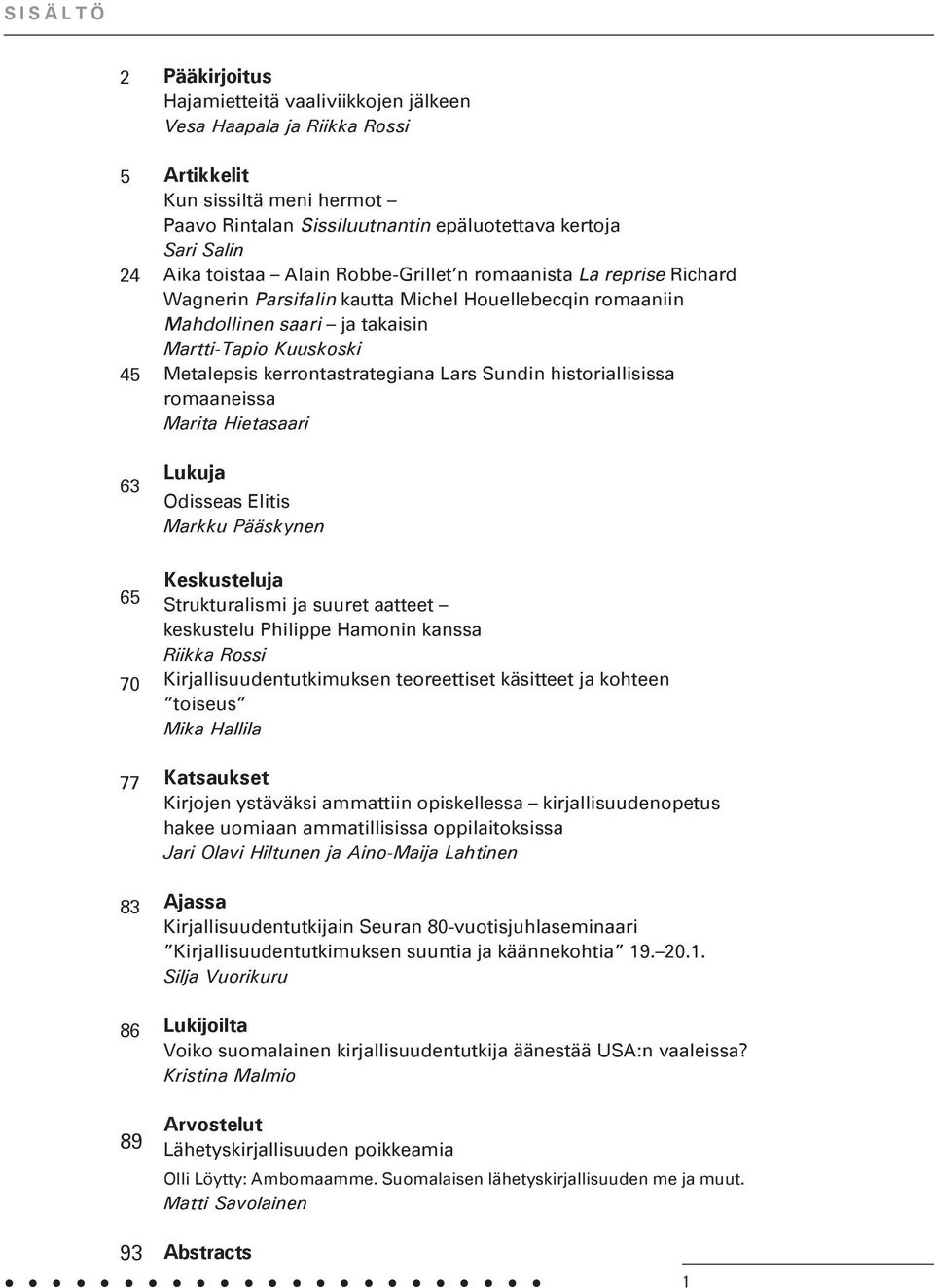 kerrontastrategiana Lars Sundin historiallisissa romaaneissa Marita Hietasaari Lukuja Odisseas Elitis Markku Pääskynen 65 70 77 83 86 89 Keskusteluja Strukturalismi ja suuret aatteet keskustelu