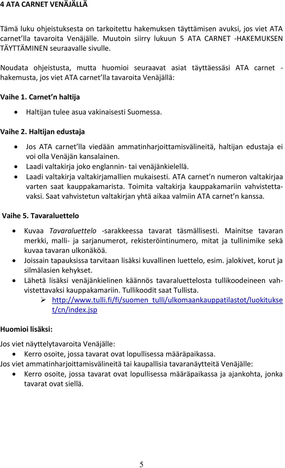 Noudata ohjeistusta, mutta huomioi seuraavat asiat täyttäessäsi ATA carnet - hakemusta, jos viet ATA carnet lla tavaroita Venäjällä: Vaihe 1.