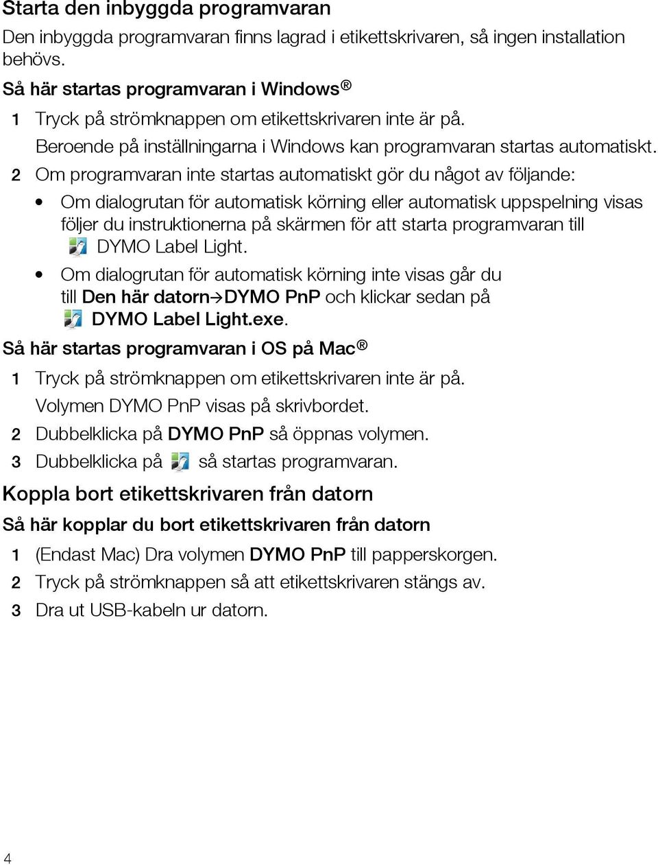 2 Om programvaran inte startas automatiskt gör du något av följande: Om dialogrutan för automatisk körning eller automatisk uppspelning visas följer du instruktionerna på skärmen för att starta