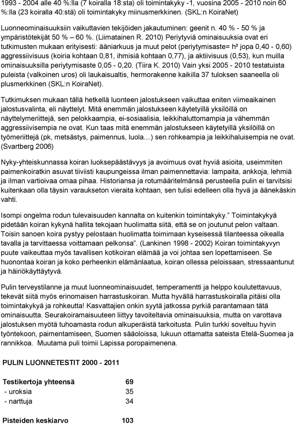 2010) Periytyviä ominaisuuksia ovat eri tutkimusten mukaan erityisesti: ääniarkuus ja muut pelot (periytymisaste= h² jopa 0,40-0,60) aggressiivisuus (koiria kohtaan 0,81, ihmisiä kohtaan 0,77), ja