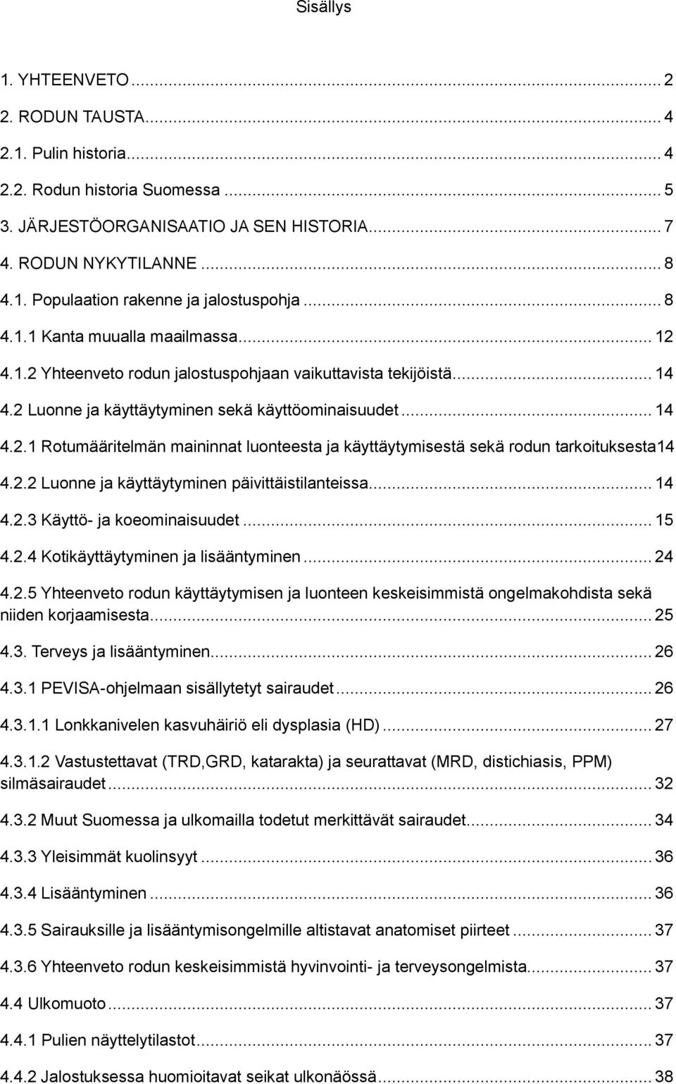 2.2 Luonne ja käyttäytyminen päivittäistilanteissa... 14 4.2.3 Käyttö- ja koeominaisuudet... 15 4.2.4 Kotikäyttäytyminen ja lisääntyminen... 24 4.2.5 Yhteenveto rodun käyttäytymisen ja luonteen keskeisimmistä ongelmakohdista sekä niiden korjaamisesta.