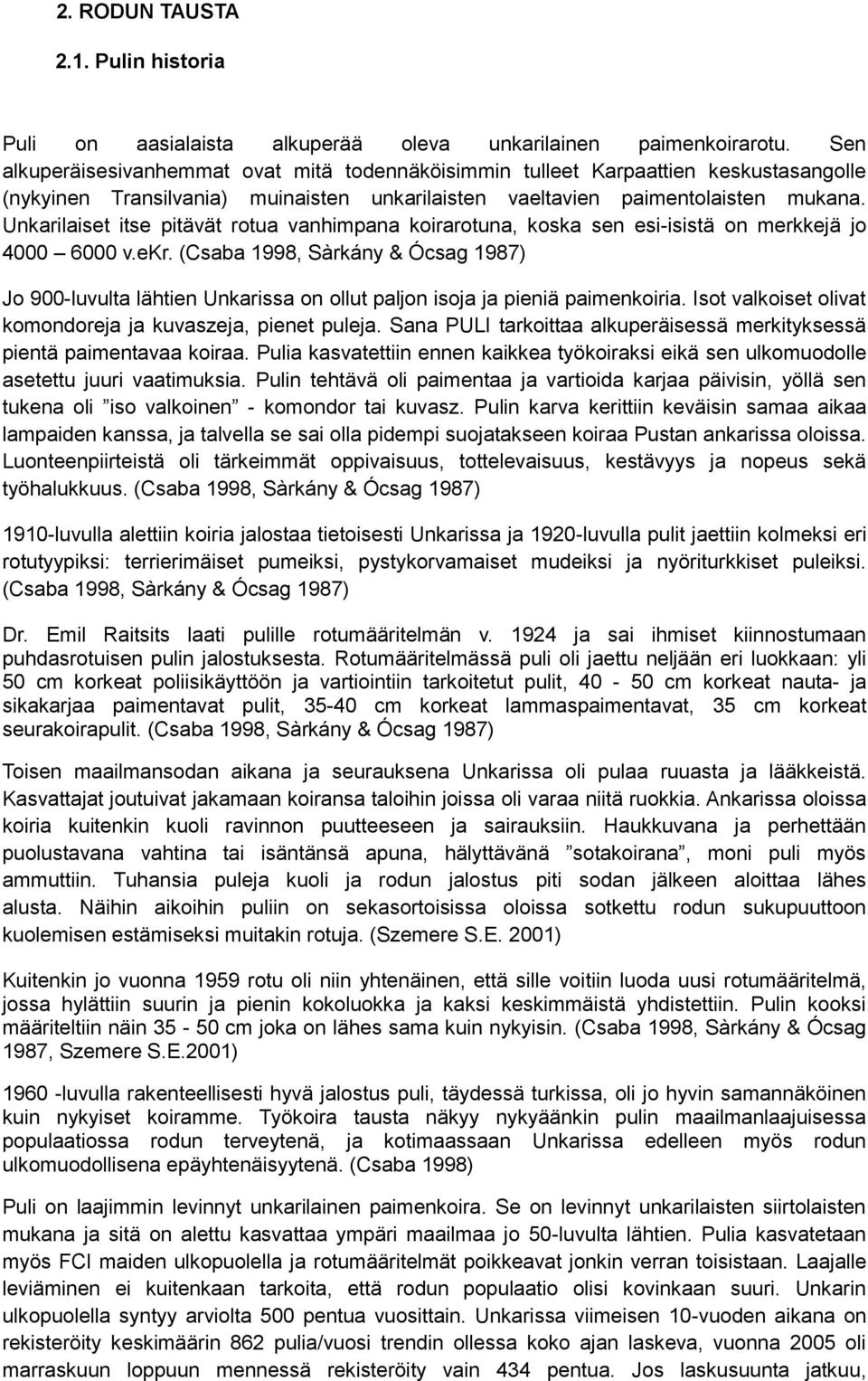 Unkarilaiset itse pitävät rotua vanhimpana koirarotuna, koska sen esi-isistä on merkkejä jo 4000 6000 v.ekr.