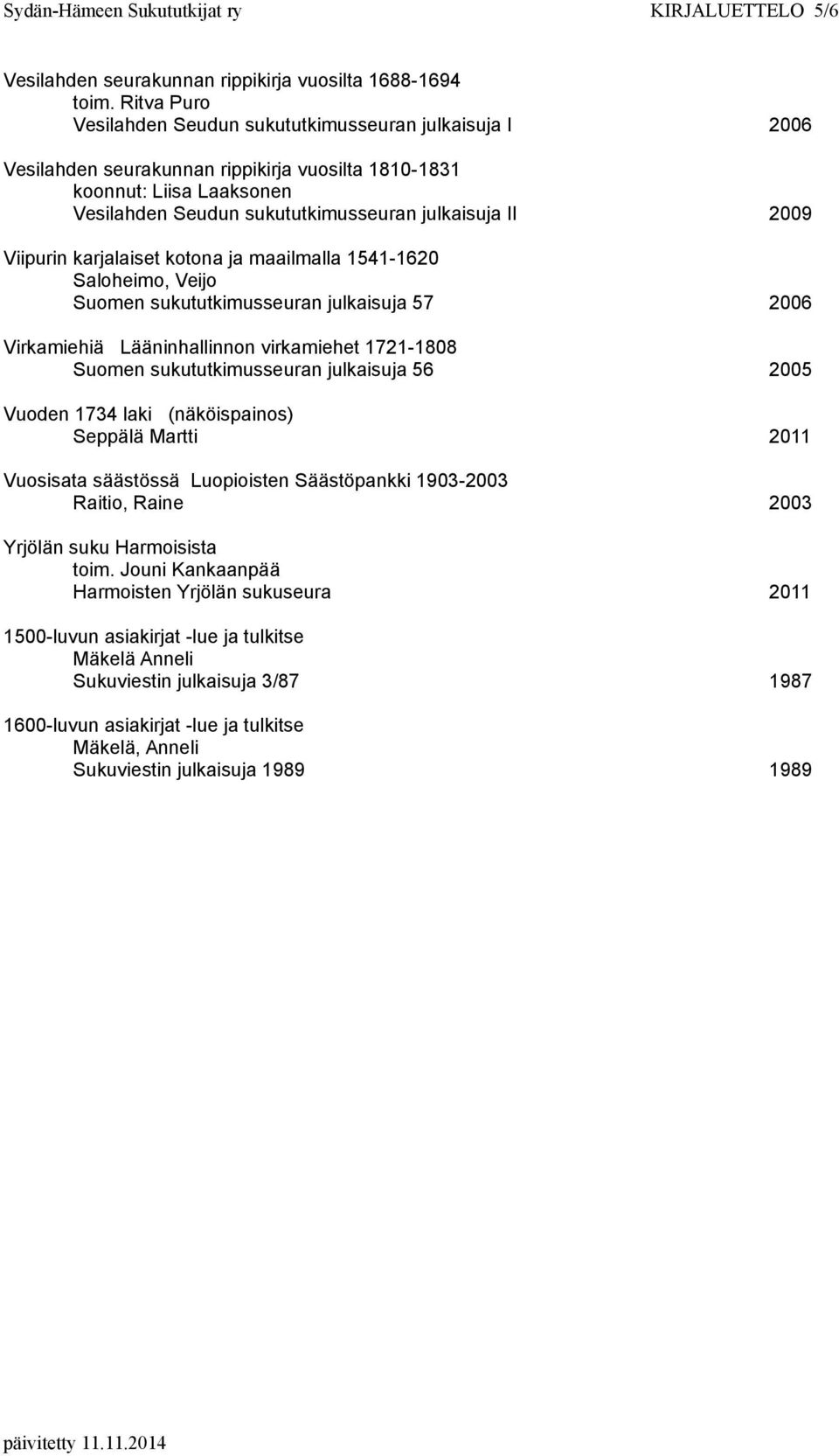 Viipurin karjalaiset kotona ja maailmalla 1541-1620 Saloheimo, Veijo Suomen sukututkimusseuran julkaisuja 57 2006 Virkamiehiä Lääninhallinnon virkamiehet 1721-1808 Suomen sukututkimusseuran