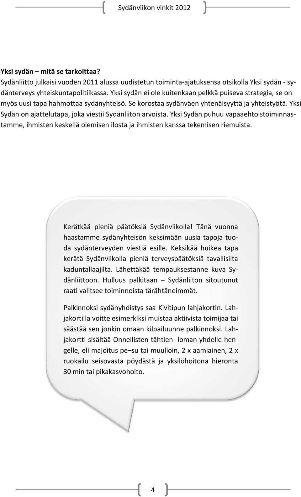 Yksi Sydän on ajattelutapa, joka viestii Sydänliiton arvoista. Yksi Sydän puhuu vapaaehtoistoiminnastamme, ihmisten keskellä olemisen ilosta ja ihmisten kanssa tekemisen riemuista.