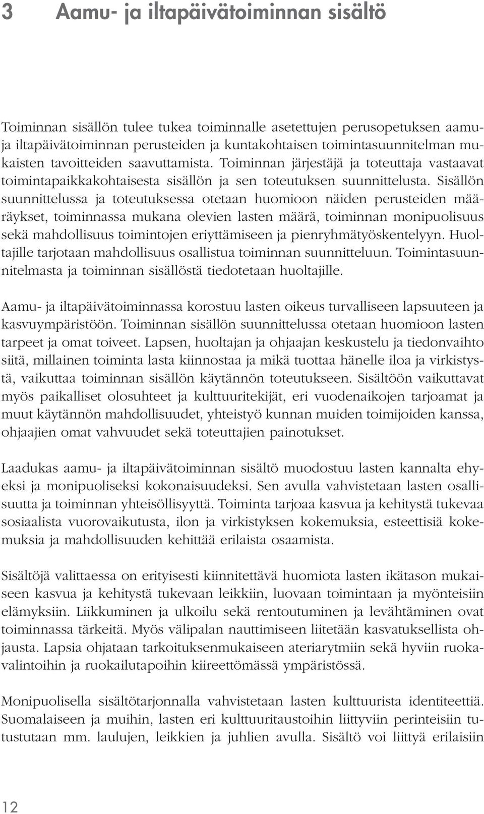Sisällön suunnittelussa ja toteutuksessa otetaan huomioon näiden perusteiden määräykset, toiminnassa mukana olevien lasten määrä, toiminnan monipuolisuus sekä mahdollisuus toimintojen eriyttämiseen