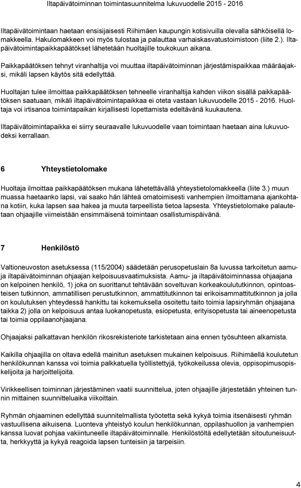 Paikkapäätöksen tehnyt viranhaltija voi muuttaa iltapäivätoiminnan järjestämispaikkaa määräajaksi, mikäli lapsen käytös sitä edellyttää.