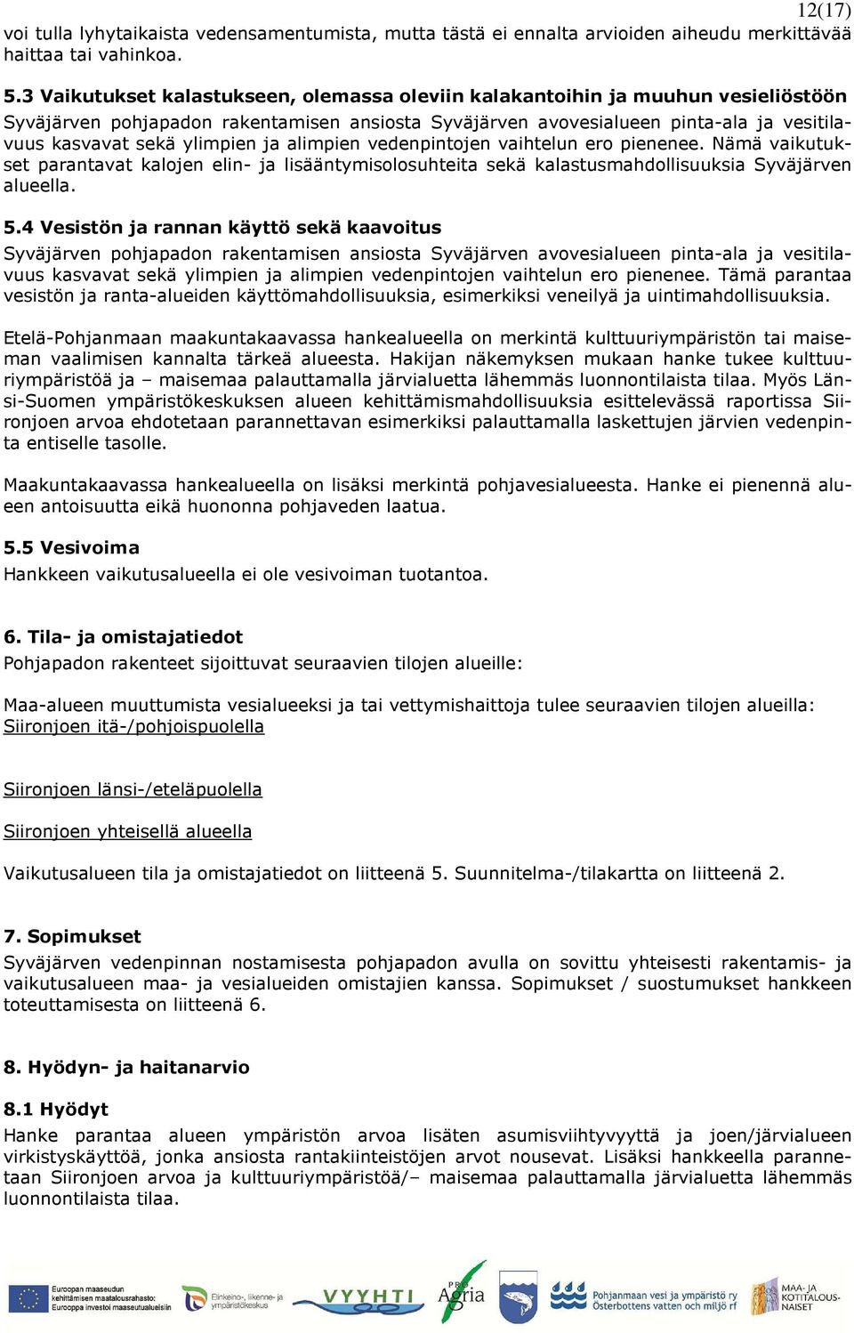 ylimpien ja alimpien vedenpintojen vaihtelun ero pienenee. Nämä vaikutukset parantavat kalojen elin- ja lisääntymisolosuhteita sekä kalastusmahdollisuuksia Syväjärven alueella. 5.