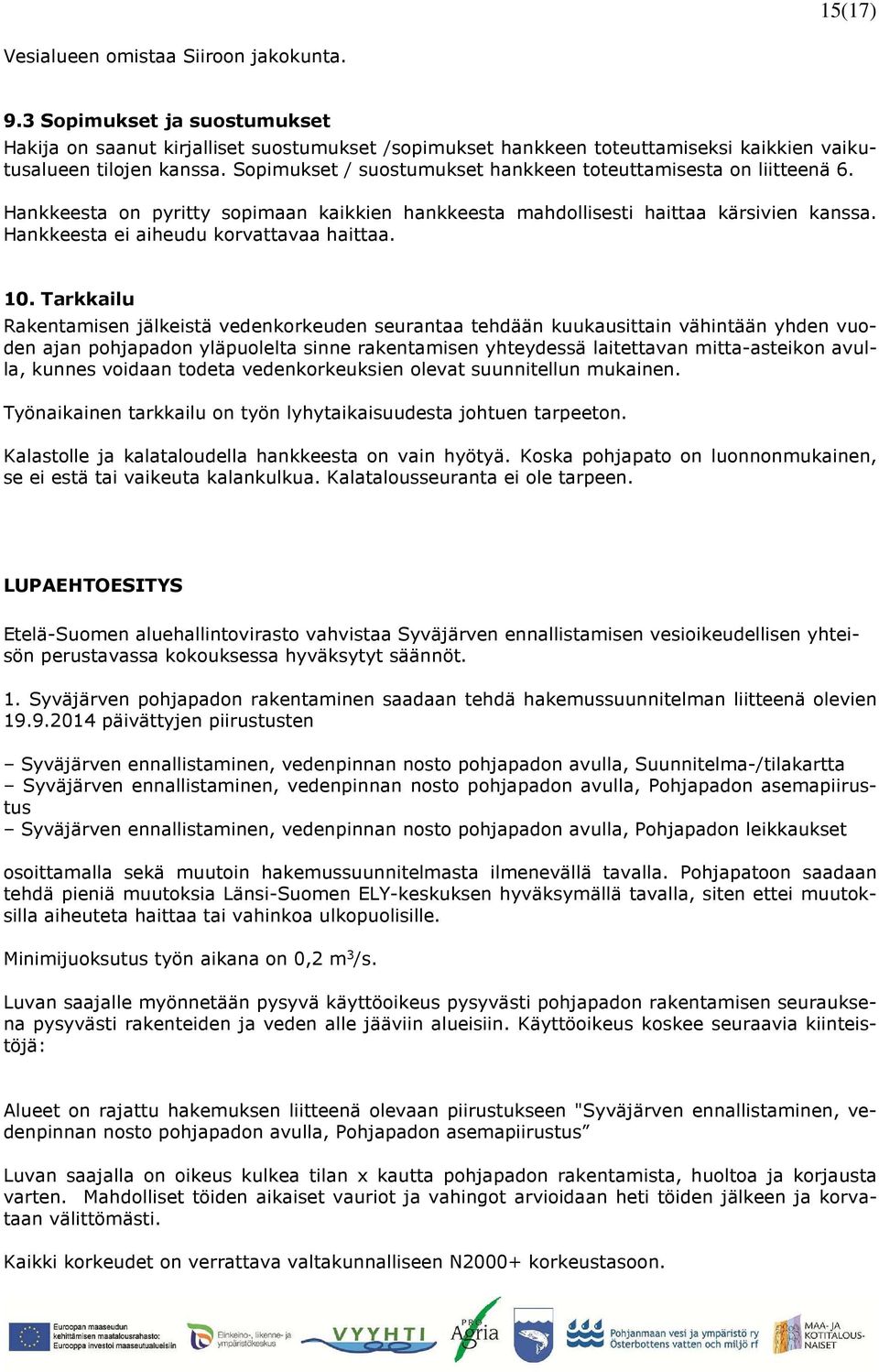 10. Tarkkailu Rakentamisen jälkeistä vedenkorkeuden seurantaa tehdään kuukausittain vähintään yhden vuoden ajan pohjapadon yläpuolelta sinne rakentamisen yhteydessä laitettavan mitta-asteikon avulla,