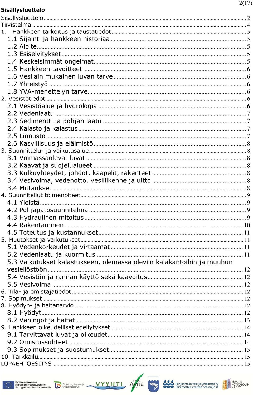 3 Sedimentti ja pohjan laatu... 7 2.4 Kalasto ja kalastus... 7 2.5 Linnusto... 7 2.6 Kasvillisuus ja eläimistö... 8 3. Suunnittelu- ja vaikutusalue... 8 3.1 Voimassaolevat luvat... 8 3.2 Kaavat ja suojelualueet.