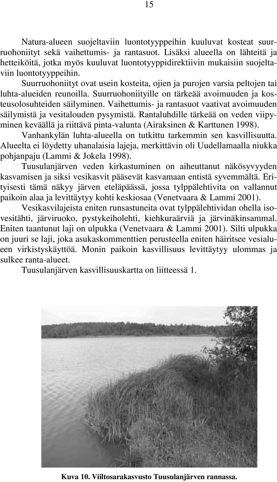 Suurruohoniityt ovat usein kosteita, ojien ja purojen varsia peltojen tai luhta-alueiden reunoilla. Suurruohoniityille on tärkeää avoimuuden ja kosteusolosuhteiden säilyminen.