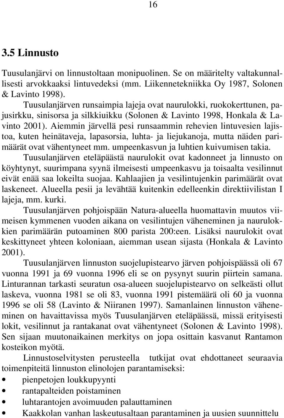 Aiemmin järvellä pesi runsaammin rehevien lintuvesien lajistoa, kuten heinätaveja, lapasorsia, luhta- ja liejukanoja, mutta näiden parimäärät ovat vähentyneet mm.