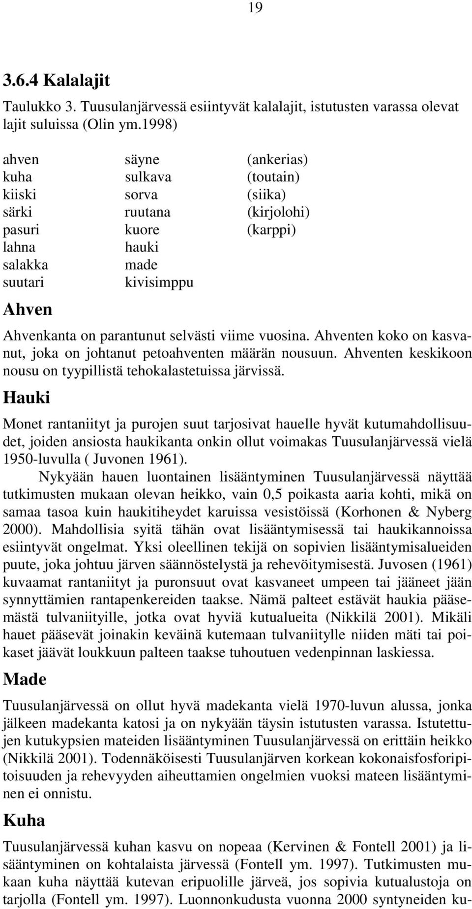 selvästi viime vuosina. Ahventen koko on kasvanut, joka on johtanut petoahventen määrän nousuun. Ahventen keskikoon nousu on tyypillistä tehokalastetuissa järvissä.