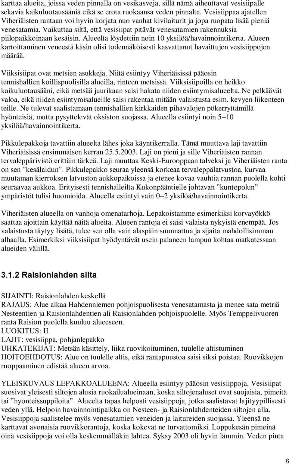 Vaikuttaa siltä, että vesisiipat pitävät venesatamien rakennuksia piilopaikkoinaan kesäisin. Alueelta löydettiin noin 10 yksilöä/havainnointikerta.