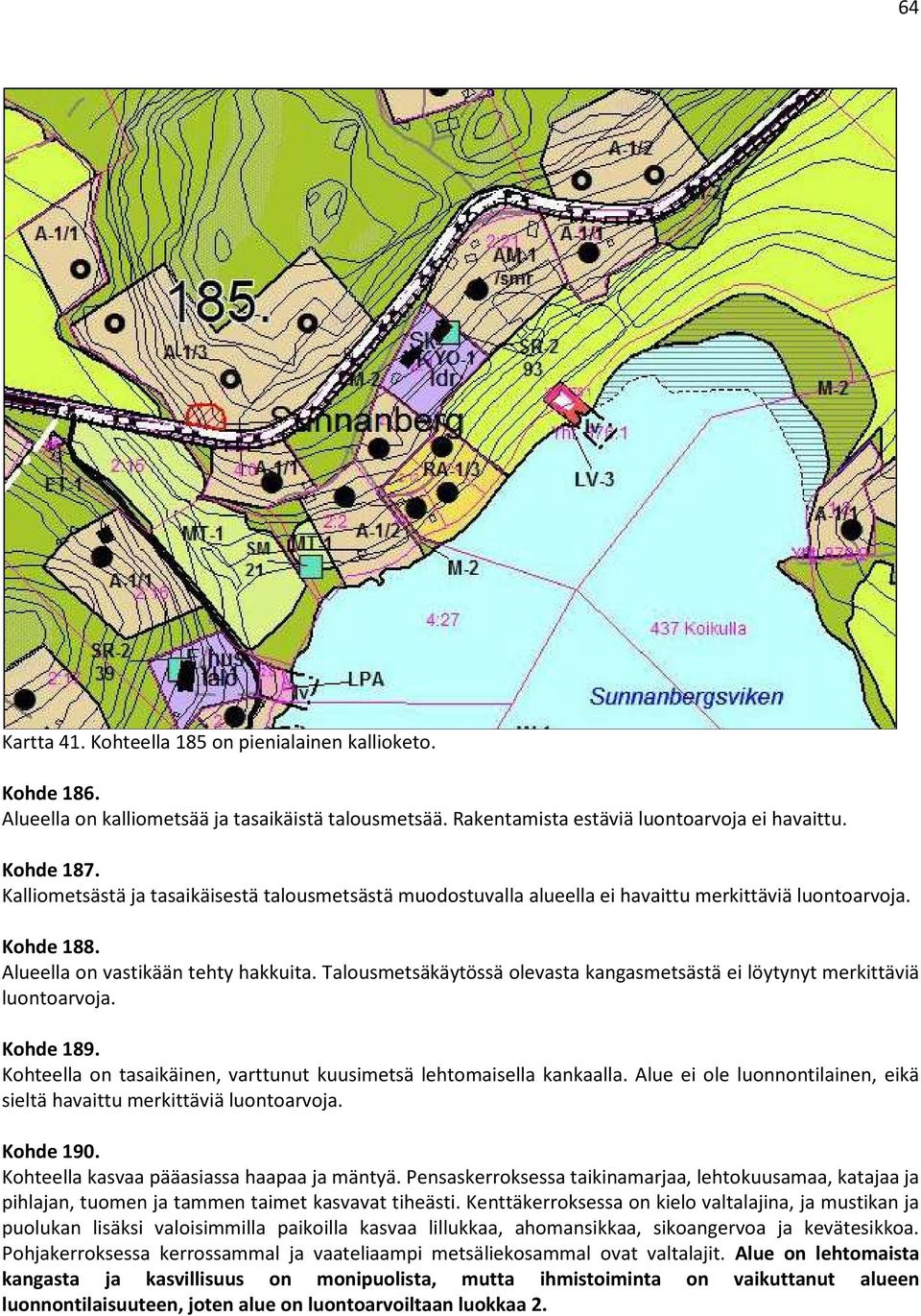 Talousmetsäkäytössä olevasta kangasmetsästä ei löytynyt merkittäviä luontoarvoja. Kohde 189. Kohteella on tasaikäinen, varttunut kuusimetsä lehtomaisella kankaalla.