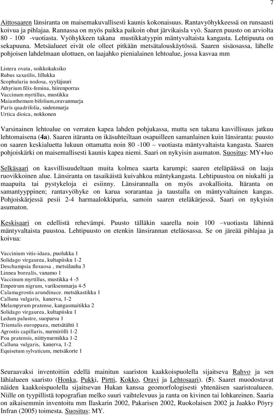 Saaren sisäosassa, lähelle pohjoisen lahdelmaan ulottuen, on laajahko pienialainen lehtoalue, jossa kasvaa mm Listera ovata, soikkokaksiko Rubus saxatilis, lillukka Scophularia nodosa, syyläjuuri