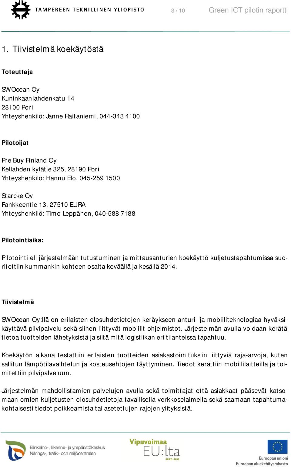 Yhteyshenkilö: Hannu Elo, 045-259 1500 Starcke Oy Fankkeentie 13, 27510 EURA Yhteyshenkilö: Timo Leppänen, 040-588 7188 Pilotointiaika: Pilotointi eli järjestelmään tutustuminen ja mittausanturien