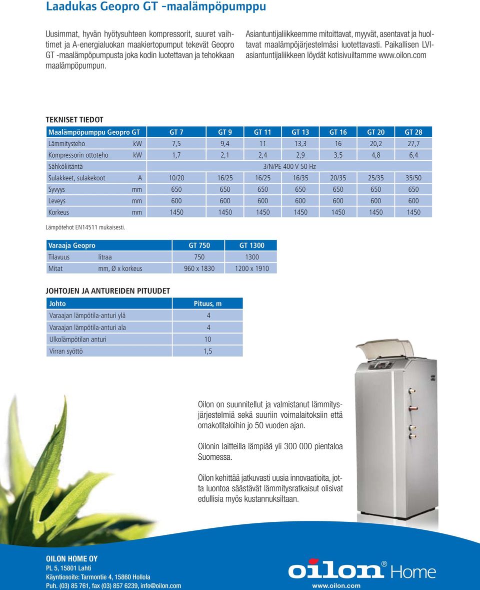 com Tekniset tiedot Maalämpöpumppu Geopro GT GT 7 GT 9 GT 11 GT 13 GT 16 GT 20 GT 28 Lämmitysteho kw 7,5 9,4 11 13,3 16 20,2 27,7 Kompressorin ottoteho kw 1,7 2,1 2,4 2,9 3,5 4,8 6,4 Sähköliitäntä
