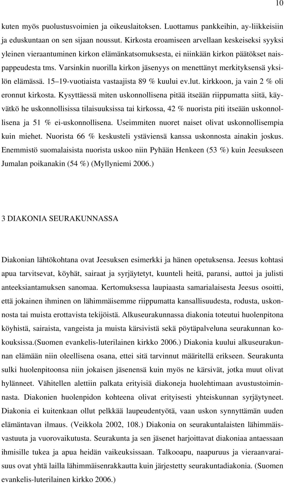 Varsinkin nuorilla kirkon jäsenyys on menettänyt merkityksensä yksilön elämässä. 15 19-vuotiaista vastaajista 89 % kuului ev.lut. kirkkoon, ja vain 2 % oli eronnut kirkosta.