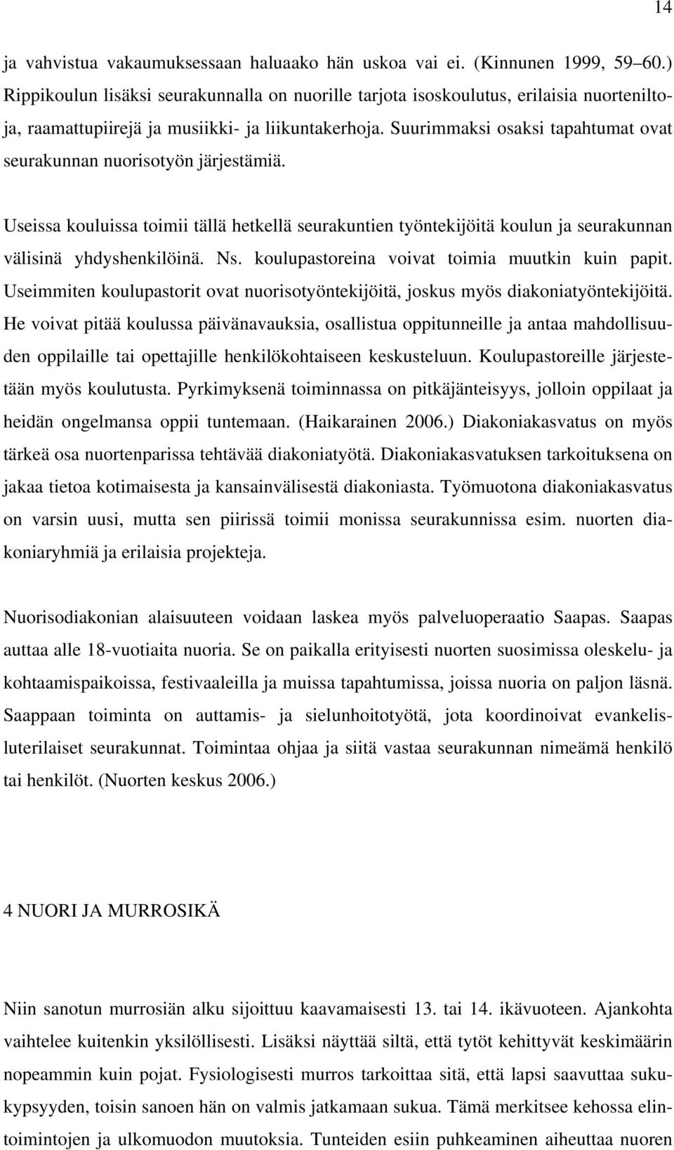 Suurimmaksi osaksi tapahtumat ovat seurakunnan nuorisotyön järjestämiä. Useissa kouluissa toimii tällä hetkellä seurakuntien työntekijöitä koulun ja seurakunnan välisinä yhdyshenkilöinä. Ns.