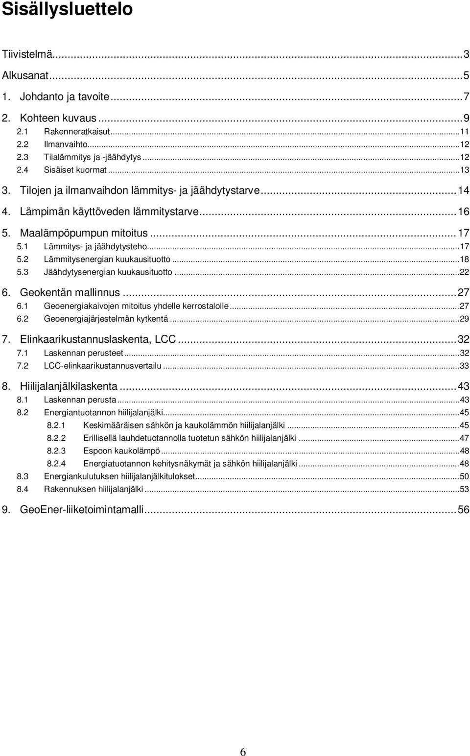 .. 18 5.3 Jäähdytysenergian kuukausituotto... 22 6. Geokentän mallinnus... 27 6.1 Geoenergiakaivojen mitoitus yhdelle kerrostalolle... 27 6.2 Geoenergiajärjestelmän kytkentä... 29 7.