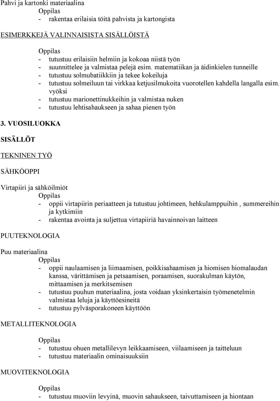 matematiikan ja äidinkielen tunneille tutustuu solmubatiikkiin ja tekee kokeiluja tutustuu solmeiluun tai virkkaa ketjusilmukoita vuorotellen kahdella langalla esim.