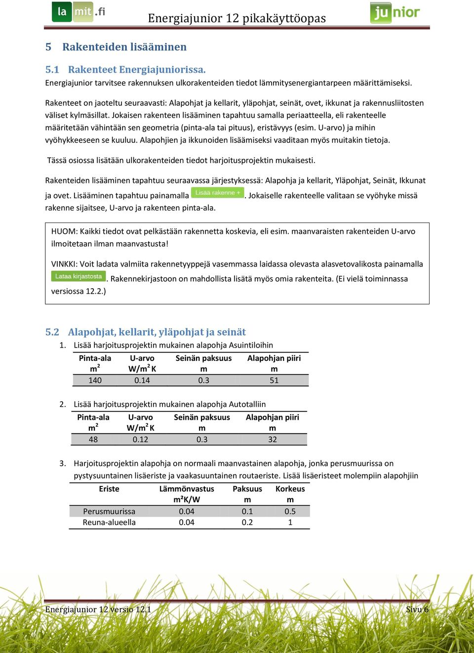 Jokaisen rakenteen lisääminen tapahtuu samalla periaatteella, eli rakenteelle määritetään vähintään sen geometria (pinta-ala tai pituus), eristävyys (esim. U-arvo) ja mihin vyöhykkeeseen se kuuluu.