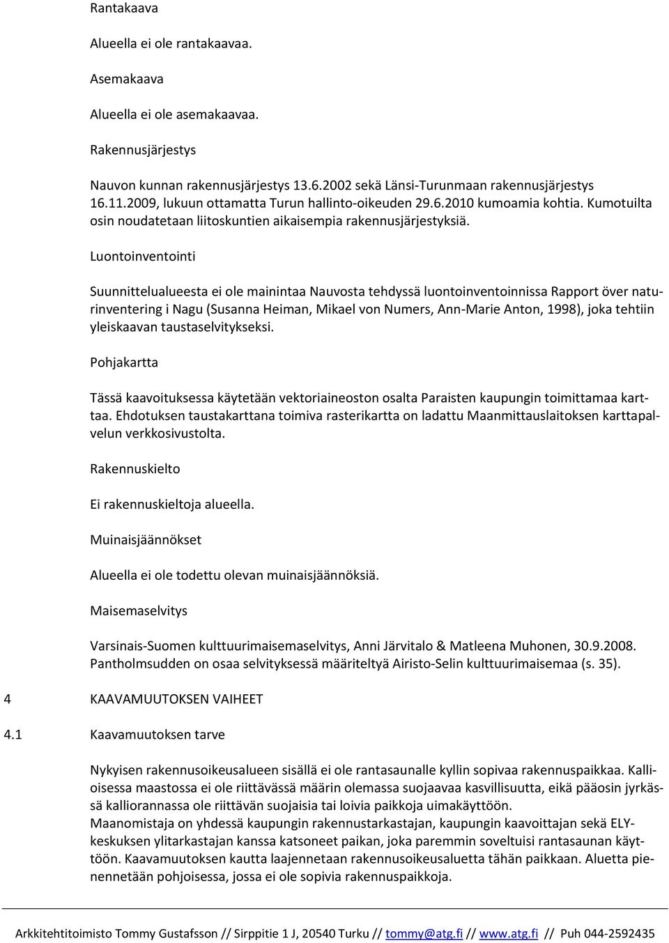 Luontoinventointi Suunnittelualueesta ei ole mainintaa Nauvosta tehdyssä luontoinventoinnissa Rapport över naturinventering i Nagu (Susanna Heiman, Mikael von Numers, Ann Marie Anton, 1998), joka