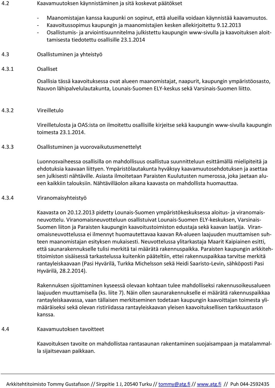 2013 Osallistumis ja arviointisuunnitelma julkistettu kaupungin www sivulla ja kaavoituksen aloittamisesta tiedotettu osallisille 23.1.2014 4.3 Osallistuminen ja yhteistyö 4.3.1 Osalliset Osallisia tässä kaavoituksessa ovat alueen maanomistajat, naapurit, kaupungin ympäristöosasto, Nauvon lähipalvelulautakunta, Lounais Suomen ELY keskus sekä Varsinais Suomen liitto.