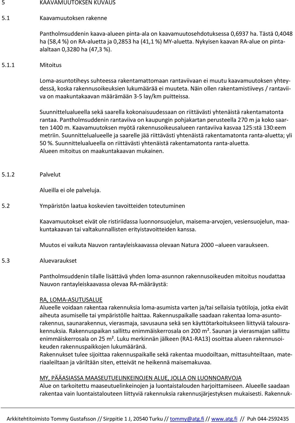 Loma asuntotiheys suhteessa rakentamattomaan rantaviivaan ei muutu kaavamuutoksen yhteydessä, koska rakennusoikeuksien lukumäärää ei muuteta.