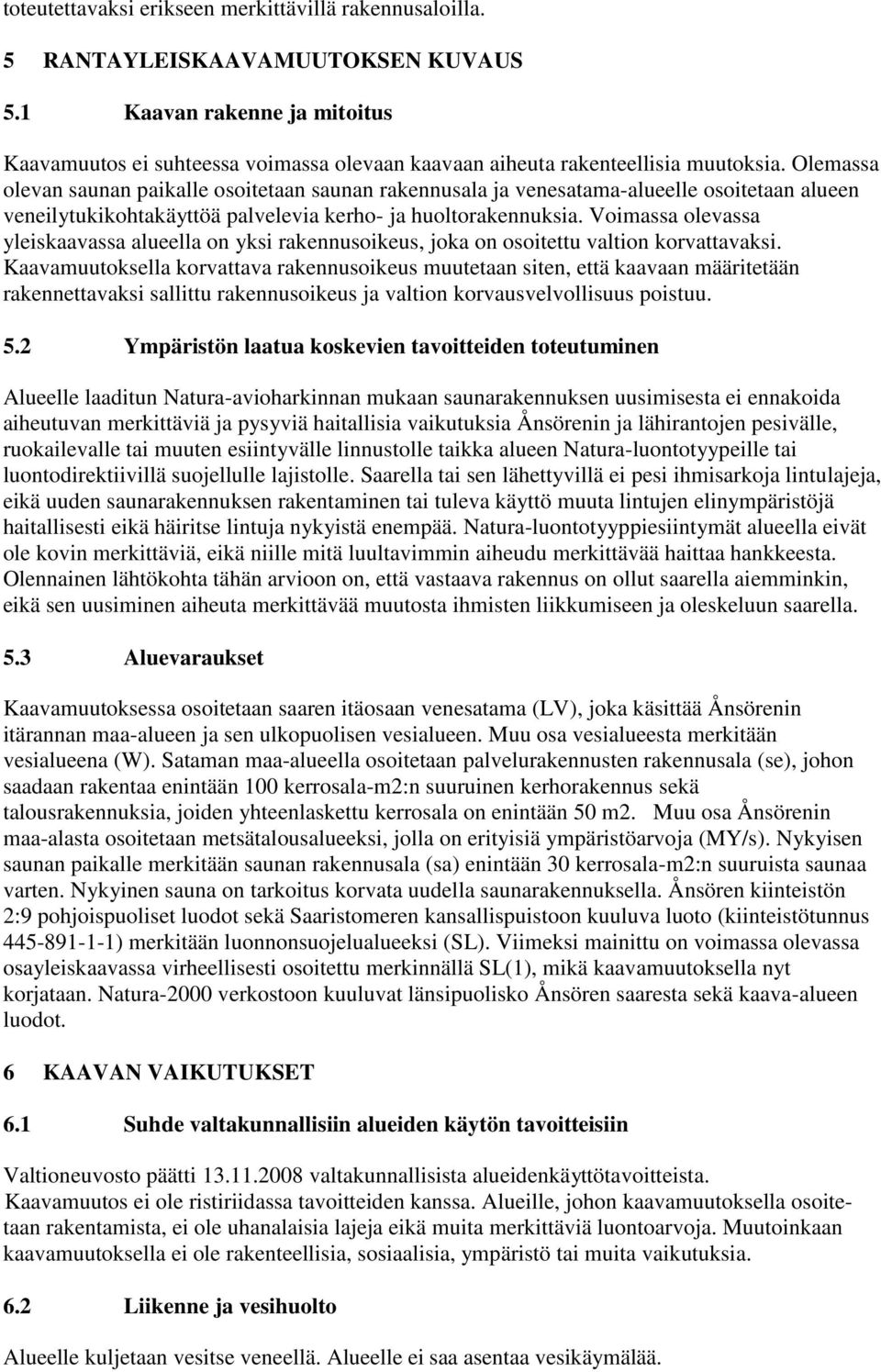 Olemassa olevan saunan paikalle osoitetaan saunan rakennusala ja venesatama-alueelle osoitetaan alueen veneilytukikohtakäyttöä palvelevia kerho- ja huoltorakennuksia.
