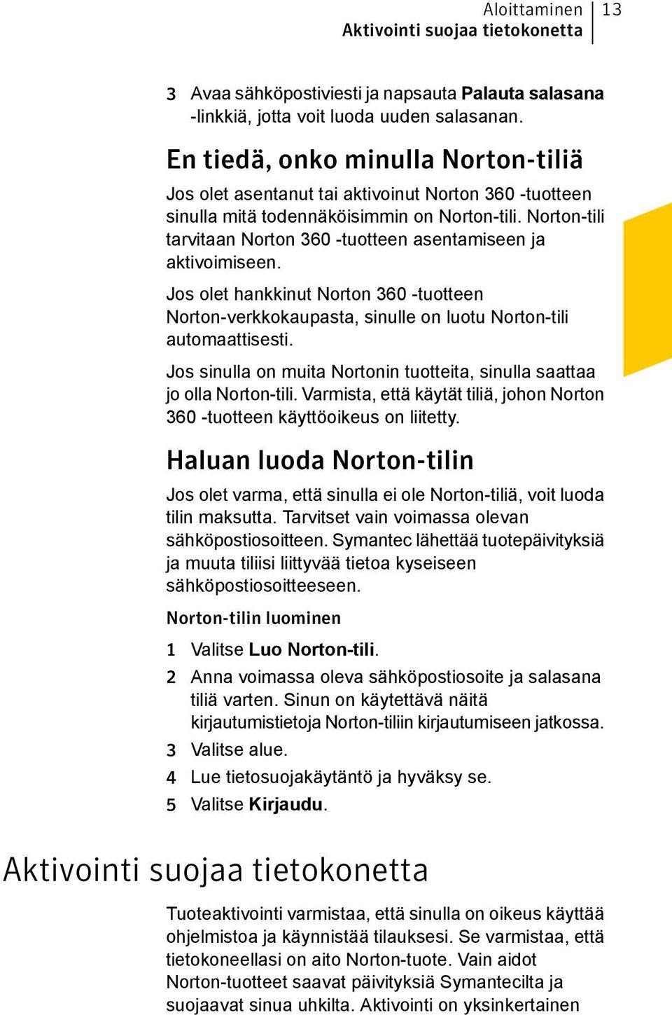 Norton-tili tarvitaan Norton 360 -tuotteen asentamiseen ja aktivoimiseen. Jos olet hankkinut Norton 360 -tuotteen Norton-verkkokaupasta, sinulle on luotu Norton-tili automaattisesti.