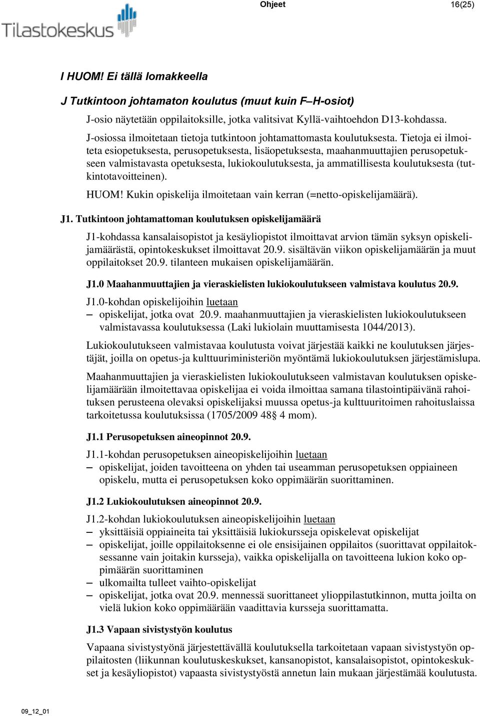 Tietoja ei ilmoiteta esiopetuksesta, perusopetuksesta, lisäopetuksesta, maahanmuuttajien perusopetukseen valmistavasta opetuksesta, lukiokoulutuksesta, ja ammatillisesta koulutuksesta