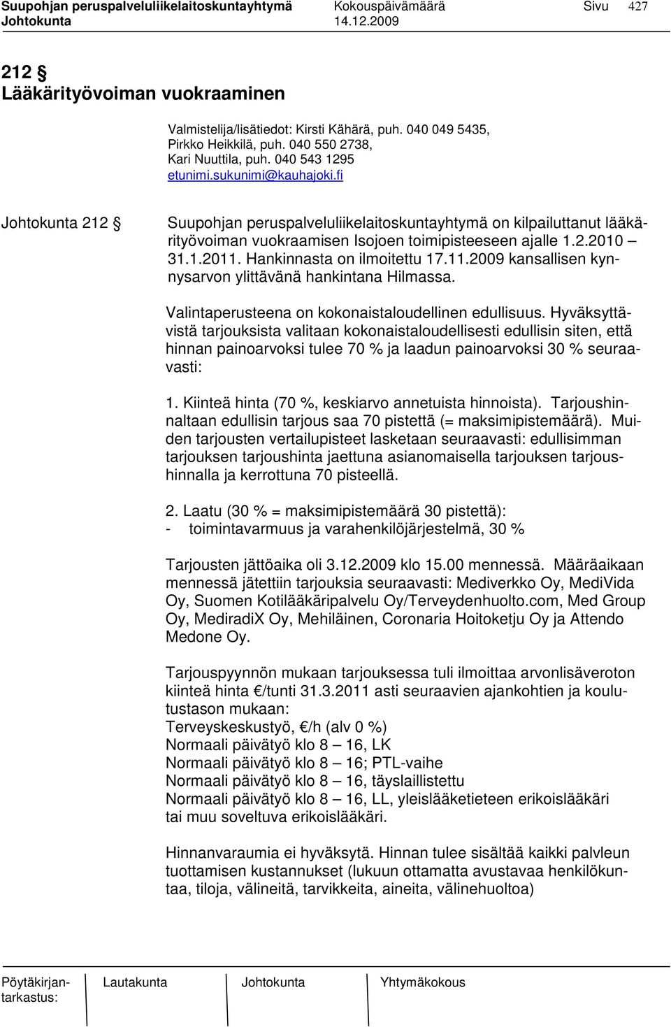 Hankinnasta on ilmoitettu 17.11.2009 kansallisen kynnysarvon ylittävänä hankintana Hilmassa. Valintaperusteena on kokonaistaloudellinen edullisuus.