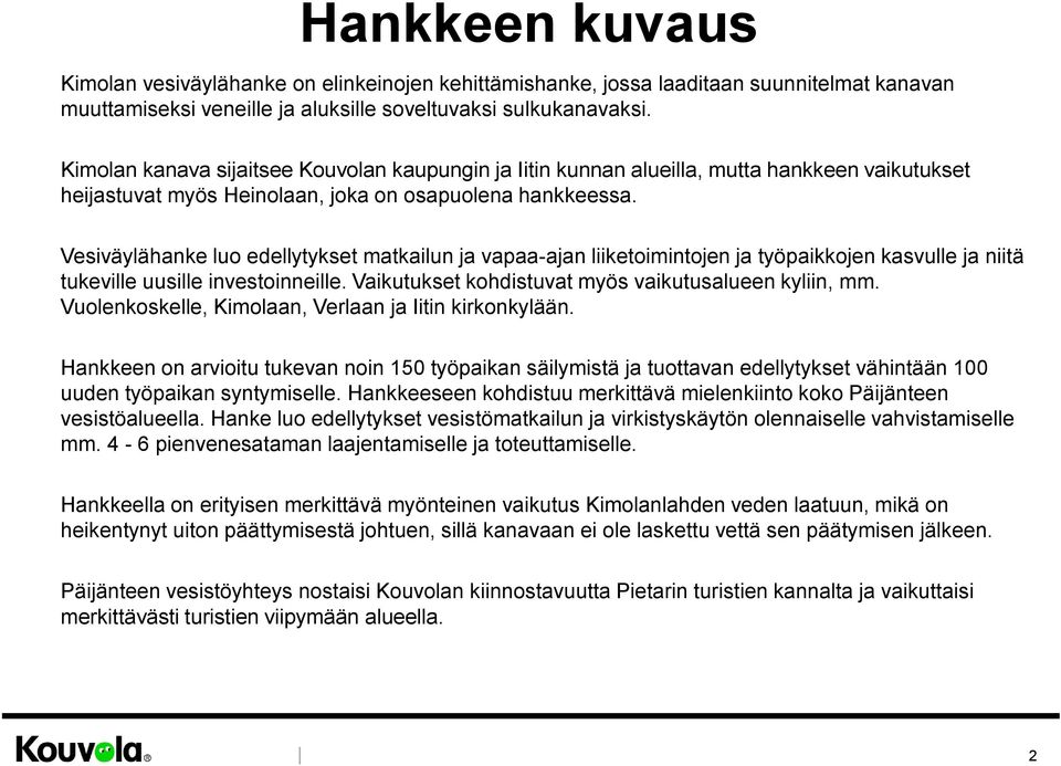 Vesiväylähanke luo edellytykset matkailun ja vapaa-ajan liiketoimintojen ja työpaikkojen kasvulle ja niitä tukeville uusille investoinneille. Vaikutukset kohdistuvat myös vaikutusalueen kyliin, mm.