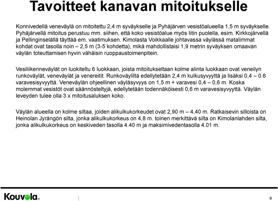 Kimolasta Voikkaalle johtavassa väylässä matalimmat kohdat ovat tasolla noin 2,5 m (3-5 kohdetta), mikä mahdollistaisi 1,9 metrin syväyksen omaavan väylän toteuttamisen hyvin vähäisin