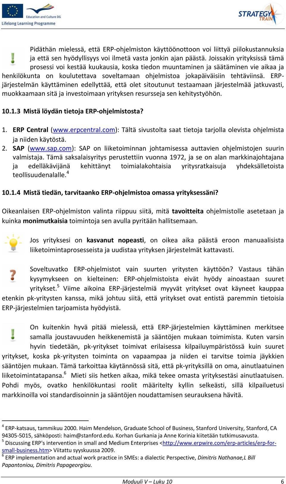 ERPjärjestelmän käyttäminen edellyttää, että olet sitoutunut testaamaan järjestelmää jatkuvasti, muokkaamaan sitä ja investoimaan yrityksen resursseja sen kehitystyöhön. 10