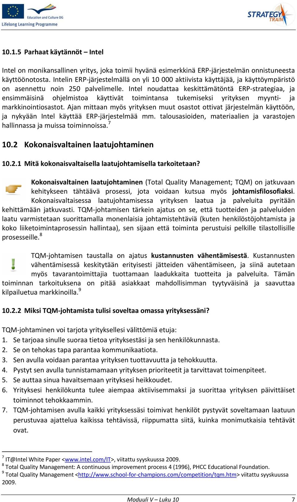 Intel noudattaa keskittämätöntä ERP strategiaa, ja ensimmäisinä ohjelmistoa käyttivät toimintansa tukemiseksi yrityksen myynti ja markkinointiosastot.