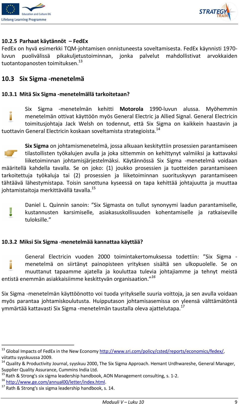 Six Sigma menetelmän kehitti Motorola 1990 luvun alussa. Myöhemmin menetelmän ottivat käyttöön myös General Electric ja Allied Signal.