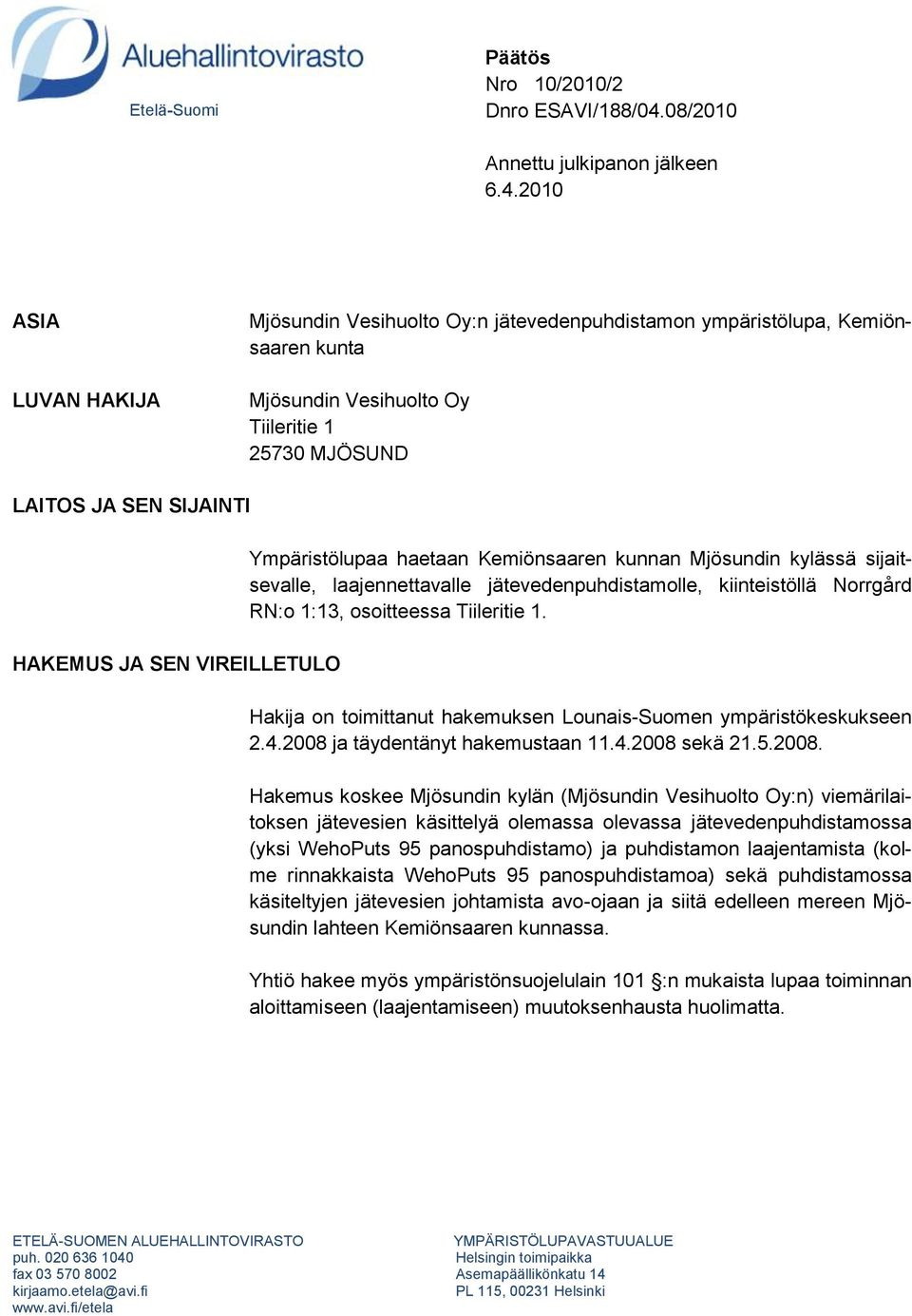 2010 ASIA LUVAN HAKIJA Mjösundin Vesihuolto Oy:n jätevedenpuhdistamon ympäristölupa, Kemiönsaaren kunta Mjösundin Vesihuolto Oy Tiileritie 1 25730 MJÖSUND LAITOS JA SEN SIJAINTI HAKEMUS JA SEN