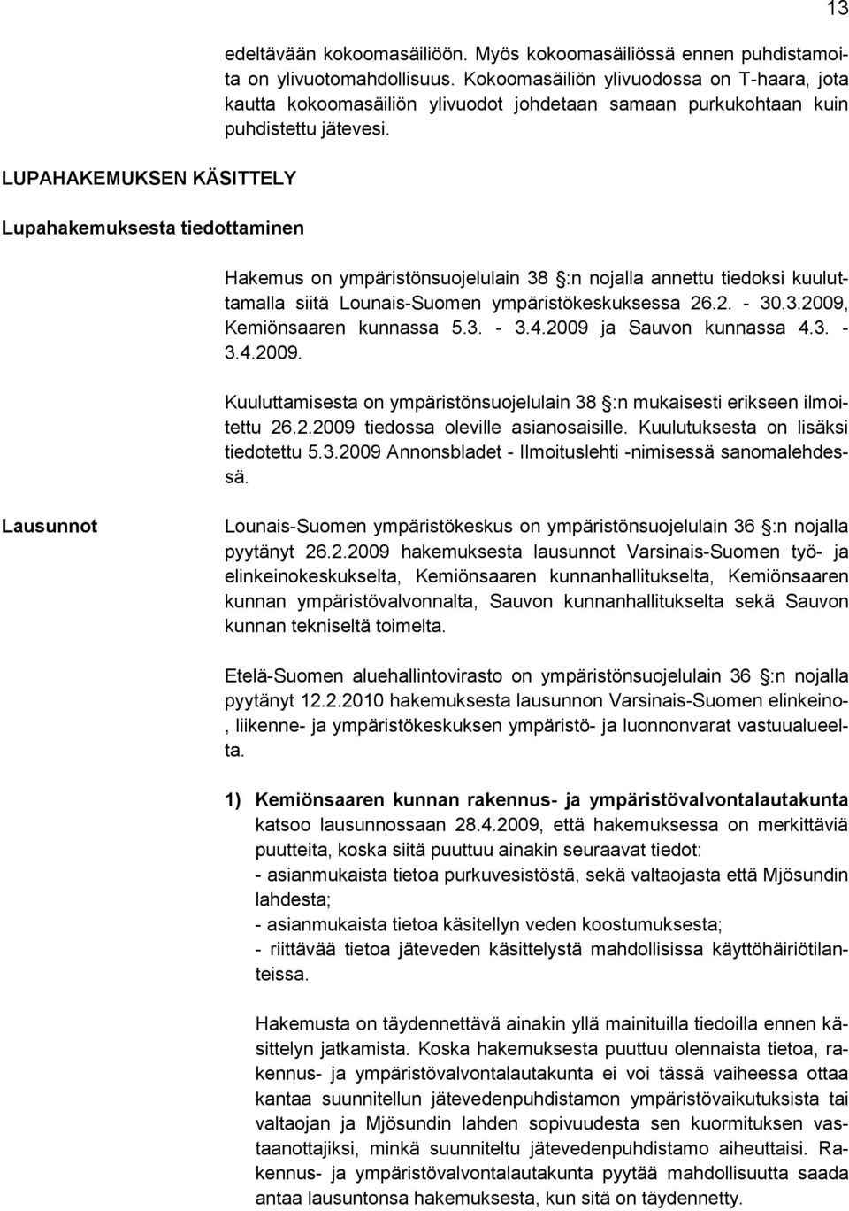 Hakemus on ympäristönsuojelulain 38 :n nojalla annettu tiedoksi kuuluttamalla siitä Lounais-Suomen ympäristökeskuksessa 26.2. - 30.3.2009,