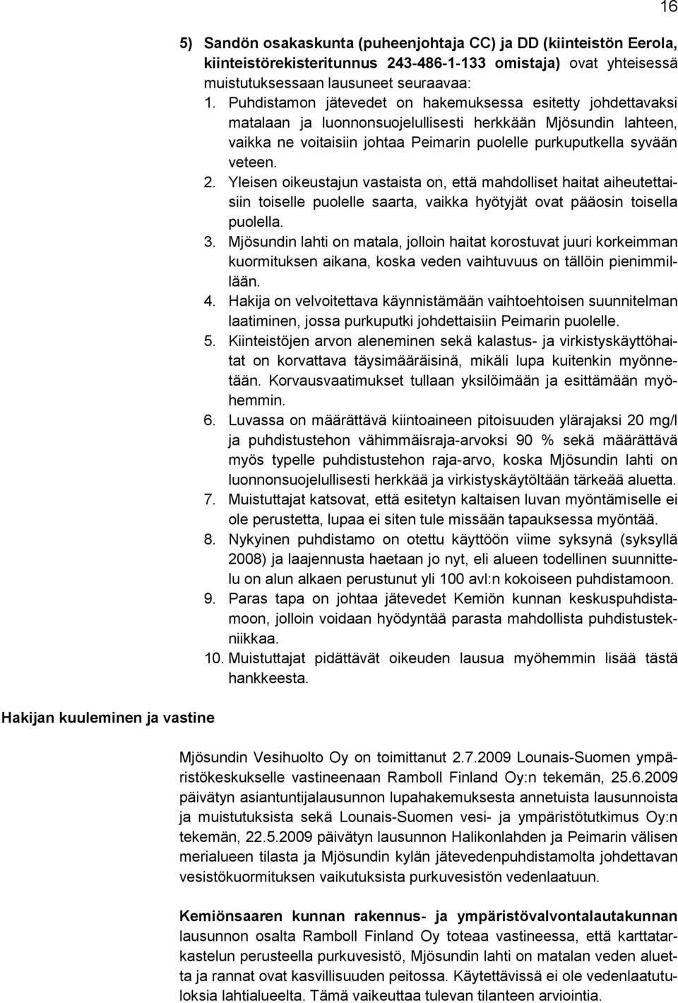 Puhdistamon jätevedet on hakemuksessa esitetty johdettavaksi matalaan ja luonnonsuojelullisesti herkkään Mjösundin lahteen, vaikka ne voitaisiin johtaa Peimarin puolelle purkuputkella syvään veteen.