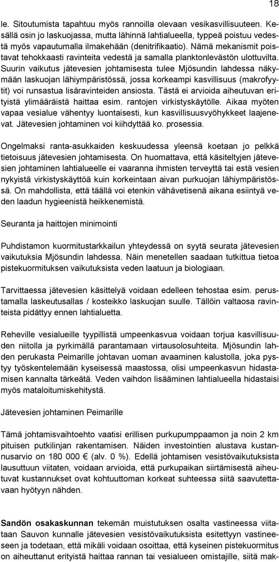 Suurin vaikutus jätevesien johtamisesta tulee Mjösundin lahdessa näkymään laskuojan lähiympäristössä, jossa korkeampi kasvillisuus (makrofyytit) voi runsastua lisäravinteiden ansiosta.