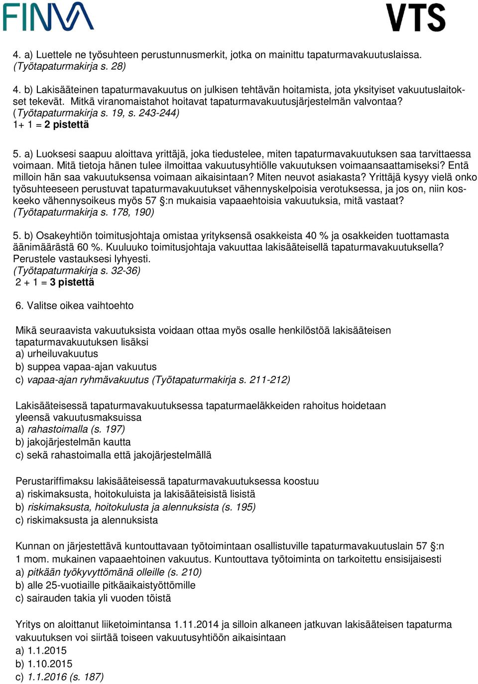 (Työtapaturmakirja s. 19, s. 243-244) 1+ 1 = 2 pistettä 5. a) Luoksesi saapuu aloittava yrittäjä, joka tiedustelee, miten tapaturmavakuutuksen saa tarvittaessa voimaan.