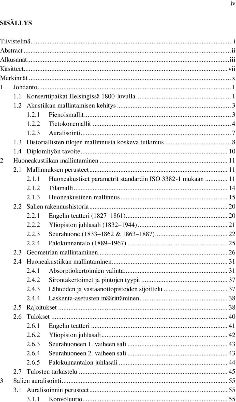 .. 10 2 Huoneakustiikan mallintaminen... 11 2.1 Mallinnuksen perusteet... 11 2.1.1 Huoneakustiset parametrit standardin ISO 3382-1 mukaan... 11 2.1.2 Tilamalli... 14 2.1.3 Huoneakustinen mallinnus.