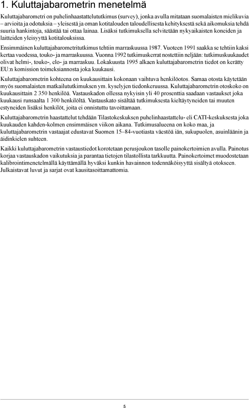 Ensimmäinen kuluttajabarometritutkimus tehtiin marraskuussa 1987. Vuoteen 1991 saakka se tehtiin kaksi kertaa vuodessa, touko ja marraskuussa.