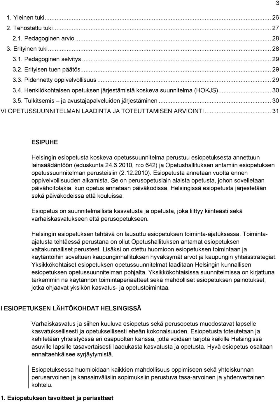 .. 30 VI OPETUSSUUNNITELMAN LAADINTA JA TOTEUTTAMISEN ARVIOINTI... 31 ESIPUHE Helsingin esiopetusta koskeva opetussuunnitelma perustuu esiopetuksesta annettuun lainsäädäntöön (eduskunta 24.6.