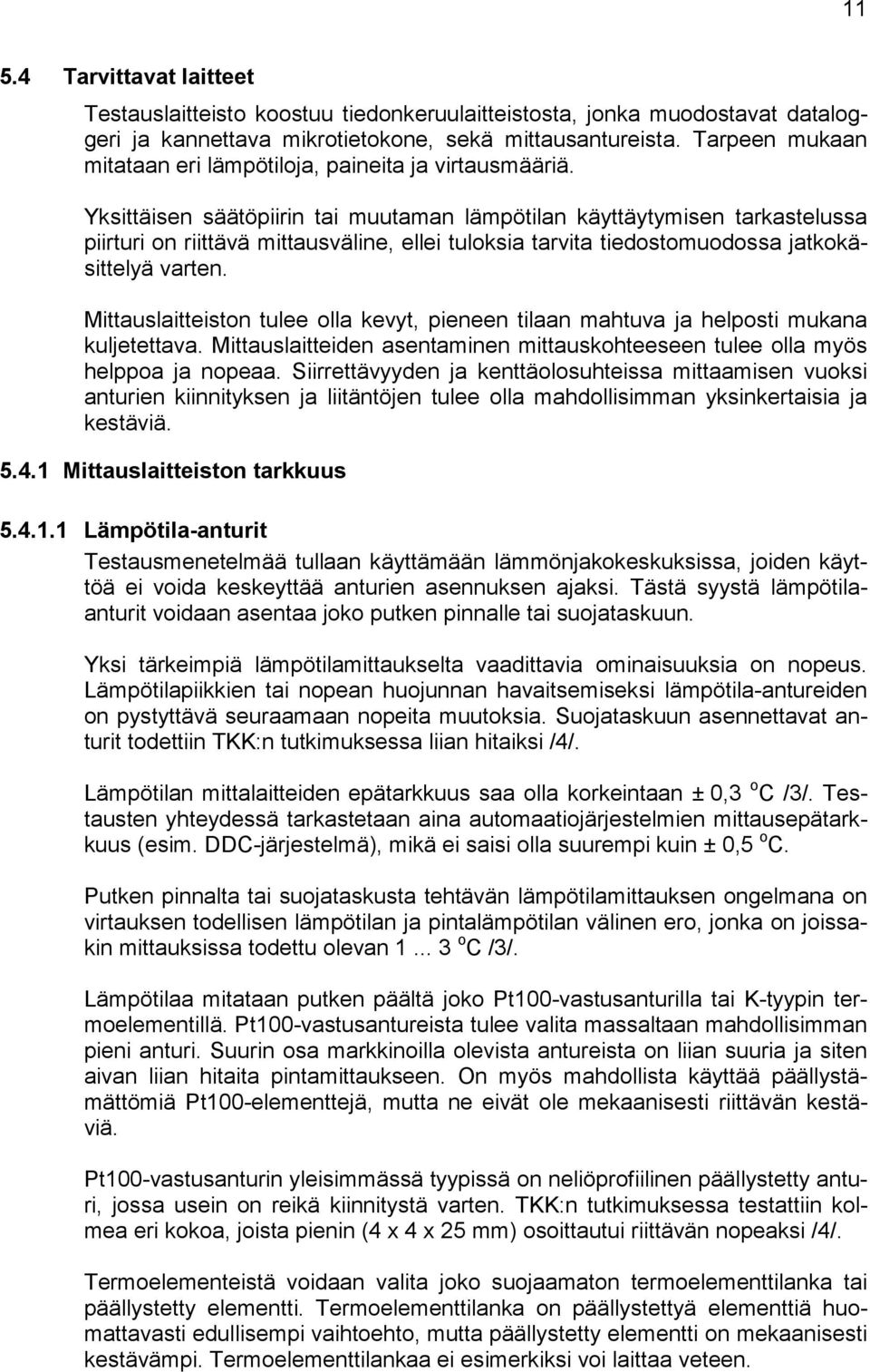 Yksittäisen säätöpiirin tai muutaman lämpötilan käyttäytymisen tarkastelussa piirturi on riittävä mittausväline, ellei tuloksia tarvita tiedostomuodossa jatkokäsittelyä varten.